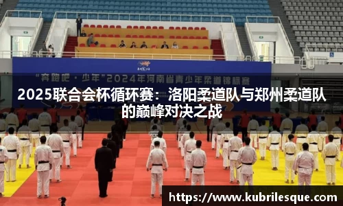 2025联合会杯循环赛：洛阳柔道队与郑州柔道队的巅峰对决之战